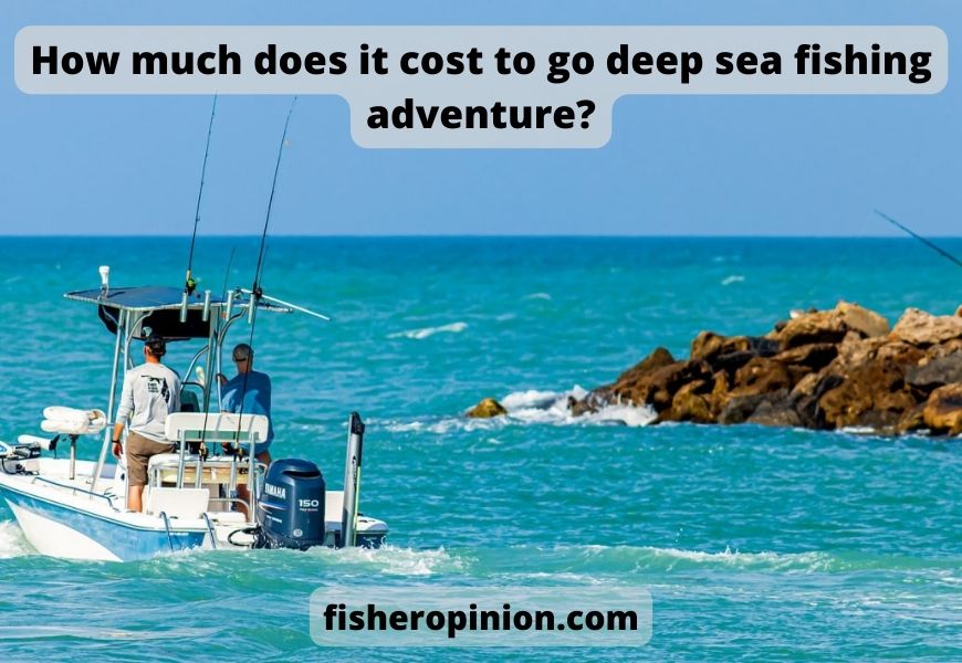 How much does it cost to go deep sea fishing adventure?